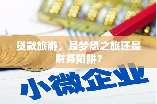 芦洲贷款旅游，是梦想之旅还是财务陷阱？