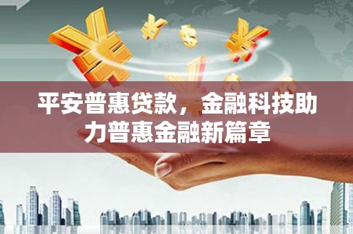 芦洲平安普惠贷款，金融科技助力普惠金融新篇章