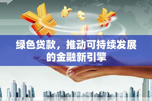 芦洲绿色贷款，推动可持续发展的金融新引擎