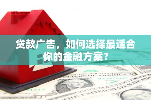 芦洲贷款广告，如何选择最适合你的金融方案？