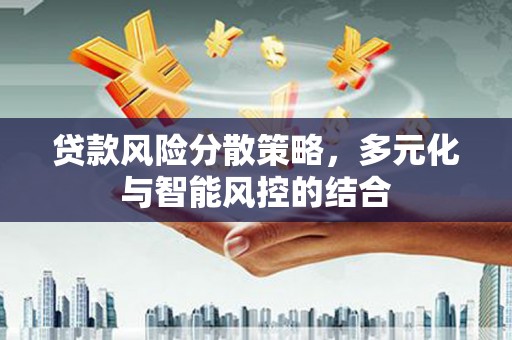 芦洲贷款风险分散策略，多元化与智能风控的结合