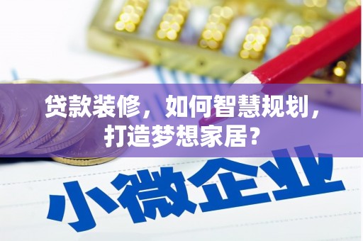芦洲贷款装修，如何智慧规划，打造梦想家居？