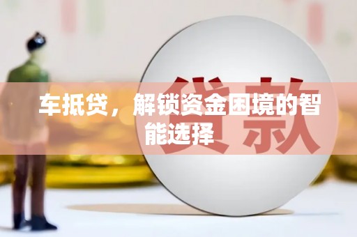 芦洲车抵贷，解锁资金困境的智能选择