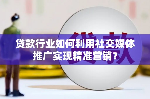 芦洲贷款行业如何利用社交媒体推广实现精准营销？