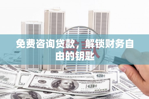 芦洲免费咨询贷款，解锁财务自由的钥匙