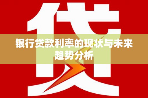 芦洲银行贷款利率的现状与未来趋势分析