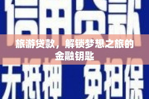 芦洲旅游贷款，解锁梦想之旅的金融钥匙