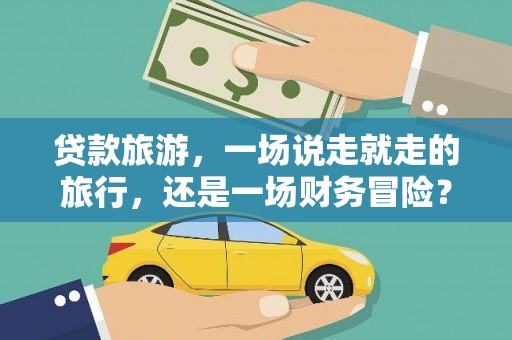 芦洲贷款旅游，一场说走就走的旅行，还是一场财务冒险？