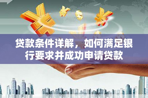 芦洲贷款条件详解，如何满足银行要求并成功申请贷款