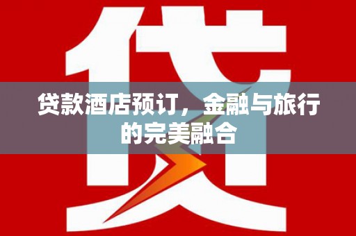 芦洲贷款酒店预订，金融与旅行的完美融合