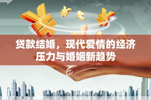 芦洲贷款结婚，现代爱情的经济压力与婚姻新趋势