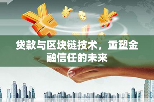 芦洲贷款与区块链技术，重塑金融信任的未来