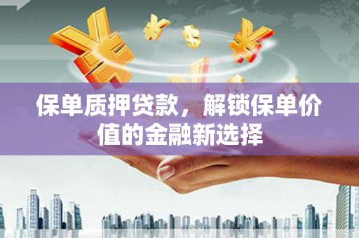 芦洲保单质押贷款，解锁保单价值的金融新选择
