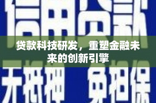 芦洲贷款科技研发，重塑金融未来的创新引擎