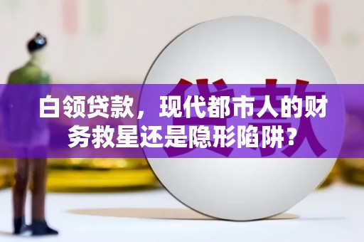 芦洲白领贷款，现代都市人的财务救星还是隐形陷阱？