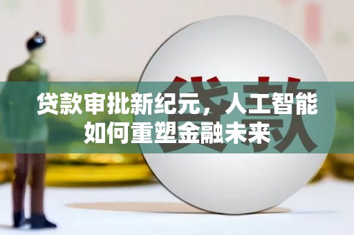 芦洲贷款审批新纪元，人工智能如何重塑金融未来