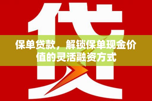 芦洲保单贷款，解锁保单现金价值的灵活融资方式