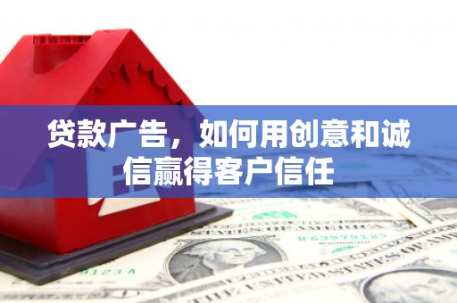 芦洲贷款广告，如何用创意和诚信赢得客户信任