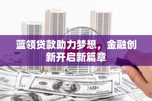 芦洲蓝领贷款助力梦想，金融创新开启新篇章
