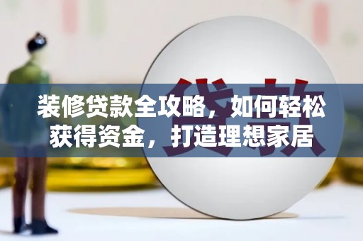 芦洲装修贷款全攻略，如何轻松获得资金，打造理想家居