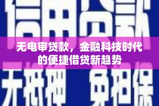 芦洲无电审贷款，金融科技时代的便捷借贷新趋势