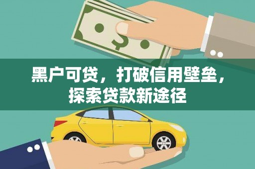 芦洲黑户可贷，打破信用壁垒，探索贷款新途径