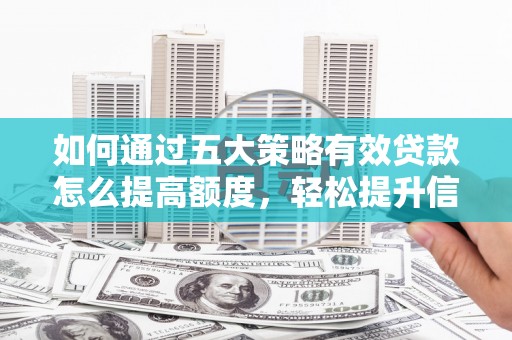 芦洲如何通过五大策略有效贷款怎么提高额度，轻松提升信用价值