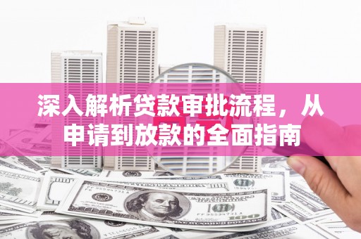 芦洲深入解析贷款审批流程，从申请到放款的全面指南