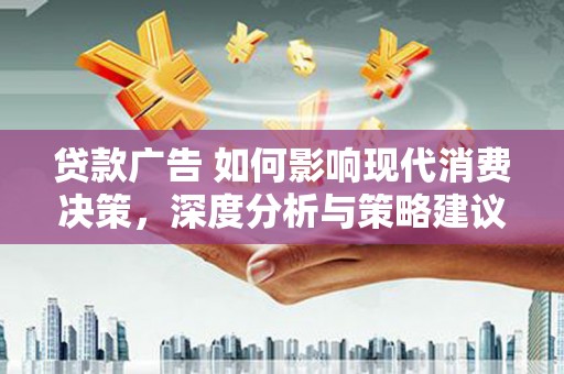 芦洲贷款广告 如何影响现代消费决策，深度分析与策略建议