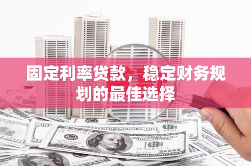 芦洲固定利率贷款，稳定财务规划的最佳选择