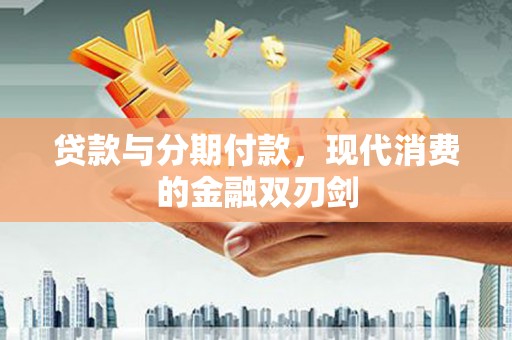 芦洲贷款与分期付款，现代消费的金融双刃剑