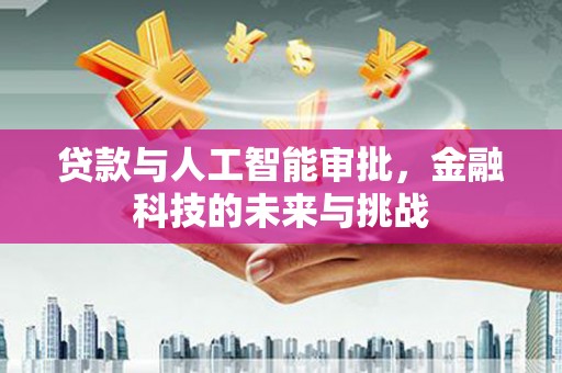 芦洲贷款与人工智能审批，金融科技的未来与挑战