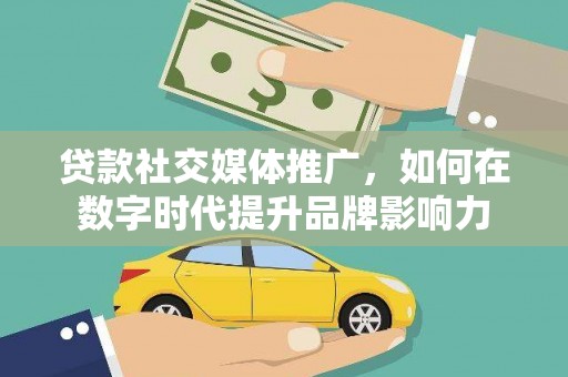 芦洲贷款社交媒体推广，如何在数字时代提升品牌影响力