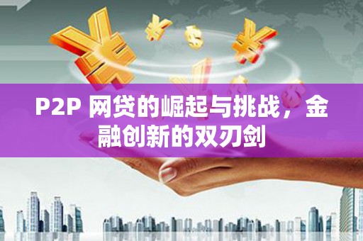 芦洲P2P 网贷的崛起与挑战，金融创新的双刃剑