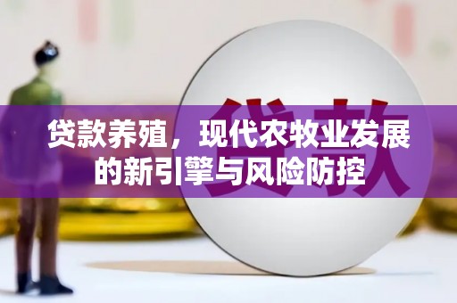 芦洲贷款养殖，现代农牧业发展的新引擎与风险防控