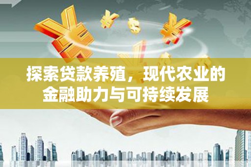 芦洲探索贷款养殖，现代农业的金融助力与可持续发展