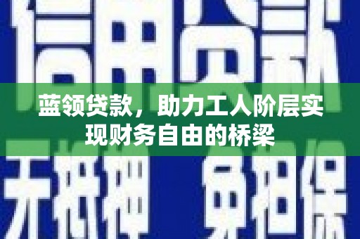 芦洲蓝领贷款，助力工人阶层实现财务自由的桥梁