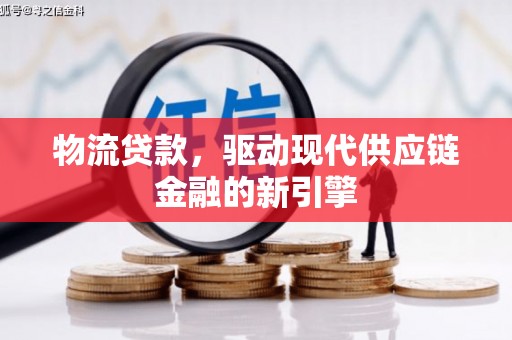 芦洲物流贷款，驱动现代供应链金融的新引擎