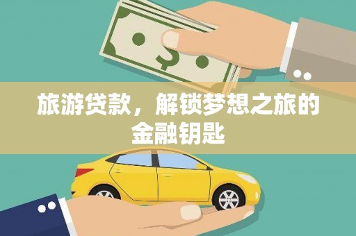 芦洲旅游贷款，解锁梦想之旅的金融钥匙