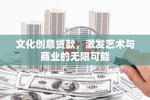 芦洲文化创意贷款，激发艺术与商业的无限可能