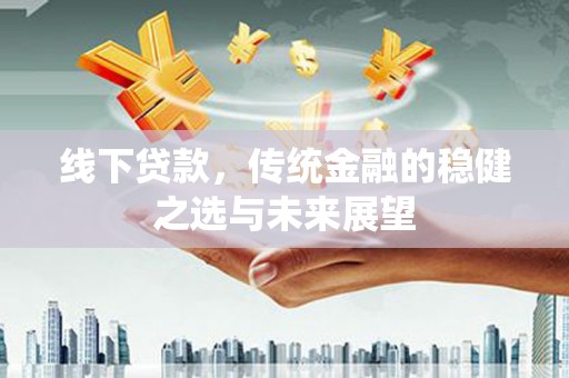芦洲线下贷款，传统金融的稳健之选与未来展望