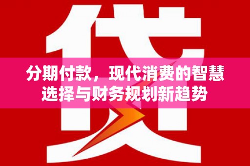 芦洲分期付款，现代消费的智慧选择与财务规划新趋势