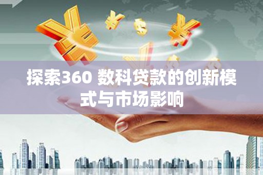 芦洲探索360 数科贷款的创新模式与市场影响