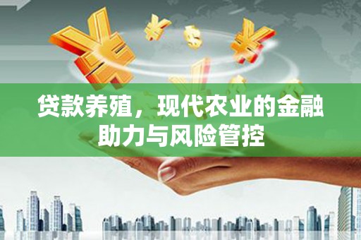 芦洲贷款养殖，现代农业的金融助力与风险管控