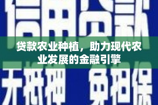 芦洲贷款农业种植，助力现代农业发展的金融引擎