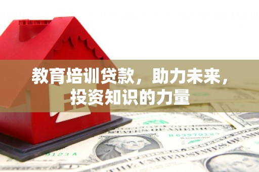 芦洲教育培训贷款，助力未来，投资知识的力量