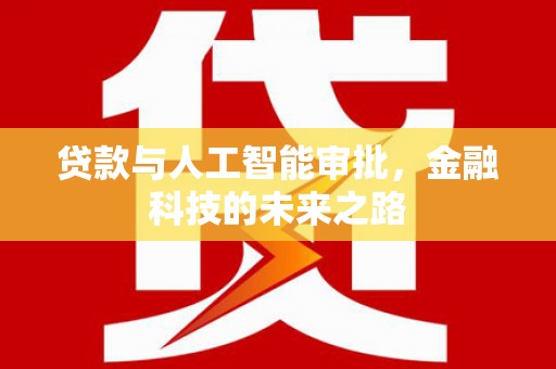 芦洲贷款与人工智能审批，金融科技的未来之路