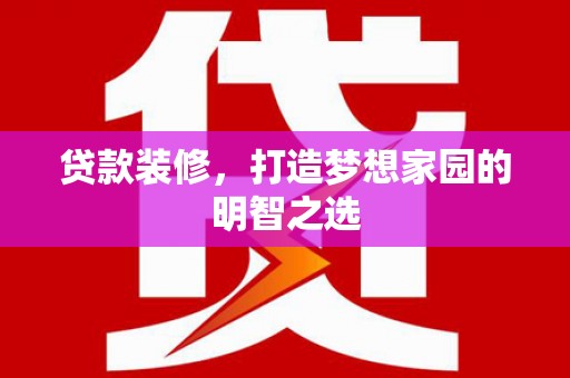 芦洲贷款装修，打造梦想家园的明智之选