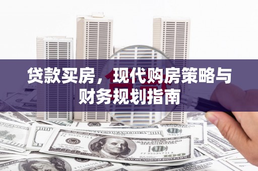 芦洲贷款买房，现代购房策略与财务规划指南