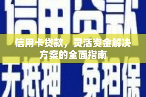 芦洲信用卡贷款，灵活资金解决方案的全面指南
